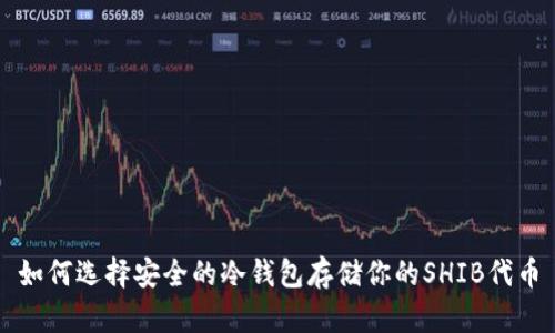 如何选择安全的冷钱包存储你的SHIB代币