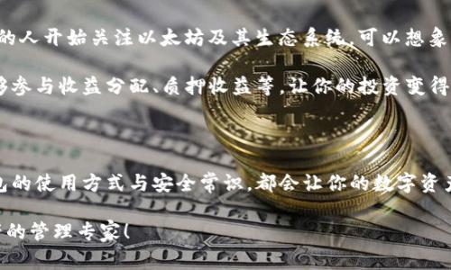   专家揭秘：以太坊生态链钱包的独家秘诀，轻松管理你的数字资产 / 

 guanjianci 以太坊钱包,数字资产管理,区块链技术 /guanjianci 

什么是以太坊生态链钱包？

说到以太坊，你是否感到一丝兴奋或是迷茫？其实，以太坊不仅是一种数字货币，它背后的生态系统，更是吸引了成千上万的用户和开发者。以太坊生态链钱包则是连接你与这个广阔世界的重要工具。简单来说，以太坊生态链钱包是用来存储、管理以及交易以太坊及其衍生资产（如ERC-20代币）的工具。

如果你刚接触以太坊，可能会觉得这个钱包用起来很复杂。但是，别担心！今天就让我们一起来深入了解以太坊生态链钱包吧。我会和你分享一些独家秘诀，帮助你轻松掌控数字资产。

以太坊生态链钱包的分类

在我们正式进入钱包的使用技巧之前，首先要了解不同类型的钱包。以太坊生态链钱包主要分为两种：热钱包和冷钱包。

strong热钱包/strong：这种钱包通常是在线的，例如手机应用、Web钱包等。优点是方便快捷，随时随地都可以进行交易。但是，它的安全性相对较低，容易受到网络攻击。因此，适合频繁交易的用户，像我这种经常买买买的。

strong冷钱包/strong：冷钱包是指不连接互联网的硬件钱包或纸钱包。这类钱包的安全性高，适合长期存储大额资产。说真的，如果你有些以太坊需要“养老”的话，冷钱包是一个不错的选择。

选择合适的以太坊钱包

那么，如何选择一款适合自己的以太坊钱包呢？这里有几个小贴士：

ul
listrong安全性/strong：确保选择的钱包有良好的安全记录，并且能提供多重身份验证。/li
listrong用户体验/strong：选择一个界面友好、操作简单的钱包，特别是对于初学者来说，使用方便很重要。/li
listrong社区支持/strong：一个活跃的社区能够提供及时的帮助和支持，确保你在使用过程中不会迷路。/li
/ul

如何创建以太坊生态链钱包

现在我们来看看如何创建一个以太坊钱包。以一个热门的热钱包案例为例，它的创建过程通常是这样的：

ol
listrong下载应用/strong：首先，在你的手机应用商店中搜索并下载你愿意使用的钱包应用（比如MetaMask或Trust Wallet）。/li
listrong创建新钱包/strong：打开应用后，选择创建新钱包，按照提示设置你的密码。/li
listrong备份助记词/strong：系统会生成一串助记词，务必将其妥善保管。因为这串助记词是你恢复钱包的唯一凭证。/li
listrong完成设置/strong：根据提示完成其他设置后，你就可以开始使用钱包了！/li
/ol

如何使用以太坊生态链钱包？

创建完钱包后，你一定很想知道如何使用它，没问题，让我来帮你梳理一下！

strong收款：/strong如果你想收到以太坊或其他数字资产，可以分享你的钱包地址。钱包地址通常是一串很长的字符串，像是“0x1234…”这种格式。朋友只需将资产发送到你的地址中即可。

strong转账：/strong发送以太坊或代币也很简单。在你的钱包中选择“发送”，输入对方的地址和金额，然后确认交易。要注意的是，交易是需要支付“gas费”的，很多人因为忽略这点而导致交易失败，懂吗？

以太坊钱包的安全小贴士

当然，安全是我们在使用钱包时最重要的考虑因素。这里有一些小秘诀，帮助你更安全地使用以太坊生态链钱包：

ul
listrong使用强密码/strong：强密码应该包含字母、数字和特殊字符，并且定期更换。/li
listrong开启双重身份验证/strong：有些钱包提供此功能，不妨启用，增加账户安全性。/li
listrong定期备份/strong：定期备份你的助记词和钱包信息，确保即使设备丢失也能恢复。/li
listrong保持警惕/strong：警惕钓鱼网站，不要随便点击不明链接，也不要将你的助记词分享给任何人。/li
/ul

以太坊生态链钱包的未来

以太坊生态链钱包的未来可以说是光明的。随着DeFi（去中心化金融）、NFT（非同质化代币）等新的应用场景不断涌现，越来越多的人开始关注以太坊及其生态系统。可以想象，未来可能会有更智能、更安全的钱包出现，帮助我们管理这些不断扩大的数字资产。

而当你在使用这些钱包时，不妨保持一颗好奇心，去探索那些神奇的生态应用。比如，有一些项目通过以太坊生态链钱包让你能够参与收益分配、质押收益等，让你的投资变得更加灵活多样。

总结

好了，今天关于以太坊生态链钱包的分享就到这里，希望这些专家秘诀和经验能够帮助到你。无论你是新手还是老手，掌握好钱包的使用方式与安全常识，都会让你的数字资产管理变得更加得心应手。

记得，拥有正确的钱包选择与使用策略，是你进入以太坊世界的第一步。所以，别再犹豫，赶紧行动起来吧！你也能够成为数字资产的管理专家！