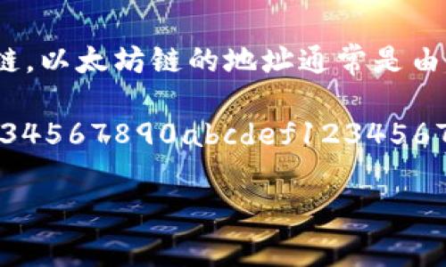 小狐狸钱包（MetaMask）是一个非常流行的以太坊钱包，支持多种区块链。以太坊链的地址通常是由42个字符组成，以“0x”开头，后面跟着40个十六进制字符（字母和数字）。

例如，一个有效的以太坊地址看起来像这样：0x1234567890abcdef1234567890abcdef12345678。

如果你有更具体的问题或者需要进一步的信息，可以再问我！