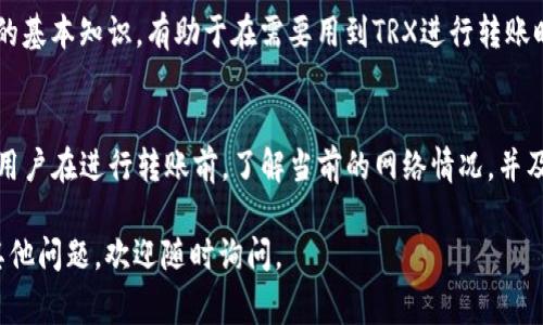 根据TRON（波场）网络的设计，转账时的TRX（TRON币）消耗主要取决于交易的具体情况，包括网络的拥堵情况、转账的数量和是否使用了资源等。通常情况下，转账是需要消耗一定的TRX作为交易手续费的。以下是一些关键的点：

1. TRX的转账手续费
在TRON网络上进行转账时，是需要支付一定的手续费的。这些手续费是使用TRX支付的。一般来说，转账手续费比较低，可能只有字符串的一小部分（例如，0.1 TRX），但这会随网络使用情况而有所变化。

2. 网络拥堵的影响
如果网络上处理的交易量很大，那么手续费可能会有所提高。在这方面，TRON相对友好，因为它设计的初衷就是为了处理更多的交易，以减少用户的负担。

3. 如何减少手续费
想要减少在TRON网络上转账的手续费，有几个小窍门。比如，你可以在网络比较不繁忙的时候进行转账，这样手续费通常会更低。此外，确保你的钱包中有足够的TRX可以用于手续费，有时候由于钱包余额不足，执行转账可能会失败。

4. TRX的基本信息
TRX是TRON网络的原生代币，作为一种加密货币，它被广泛用于各种应用和服务中。了解TRX的基本知识，有助于在需要用到TRX进行转账时，做出明智的选择。

5. 总结
总体来说，转账消耗的TRX根据网络状况和实际交易情形而异，消费的金额往往比较低。建议用户在进行转账前，了解当前的网络情况，并及时关注钱包中的TRX余额，以确保顺利完成交易。

希望这些信息能帮助你更好地理解在TRON网络上进行转账时的TRX消耗情况！如果你还有其他问题，欢迎随时询问。