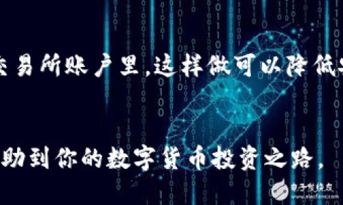 什么是TP钱包？
TP钱包是一款糖果链（Tonglian）官方推出的数字货币钱包，支持多种主流数字货币的存储与管理，提供了友好的用户界面与良好的安全性。对于数字货币投资者来说，选择一个合适的钱包存放资产是非常重要的，毕竟钱包的安全性直接影响到我们的资产安全。

XRP是什么？
XRP是瑞波币（Ripple）的原生数字货币，旨在实现快速、安全且低成本的跨境支付。瑞波网络的设计允许用户在不同货币之间进行即时兑换，非常适合银行和金融机构进行国际交易。在过去的几年中，XRP的使用场景和受欢迎程度逐渐上升，也吸引了许多投资者的关注。

XRP可以放TP钱包吗？
说真的，XRP能否放在TP钱包中，取决于TP钱包对XRP的支持情况。目前来看，TP钱包并不直接支持XRP存储，因为XRP并不是TP钱包主打的资产。而且，由于TP钱包的主要功能是为某些特定的数字货币提供服务，因此投资者在选择在哪个钱包中存储XRP时，应该考虑到钱包的兼容性和安全性。

如何选择适合存储XRP的钱包？
如果你是XRP的持有者，选择一个合适的钱包是非常重要的。首先，你需要确认你选择的钱包是否支持XRP。一般来说，主流的数字货币钱包，比如Ledger Nano S、TronLink、或是Atomic Wallet等，都会支持XRP的存储和交易。其次，还要考虑钱包的安全性，例如，冷钱包（线下钱包）相较于热钱包（在线钱包）要更安全，尤其是对大额投资者来说，选择冷钱包往往是更为保险的选择。

XRP存储的安全性考虑
你懂的，安全性是每一个投资者必须重视的问题。在选择钱包时，你需要关注一些关键因素。比如，这个钱包有无良好的安全防护措施，如双重认证、冷存储等功能；此外，钱包的开发团队是否有良好的口碑和经历，这些都可以帮助你更好地做出选择。

如何购买XRP并存储？
对于想要进入XRP市场的新手来说，首先要找到一个支持XRP交易的交易所，例如Binance或Coinbase等。购买完成之后，建议将XRP转移到你选择的钱包中，而不是直接留在交易所账户里。这样做可以降低安全风险，保护你的资产。

总结
虽说TP钱包不适合存储XRP，但市场上还有许多其他钱包可供选择，投资者在选择时应该充分考虑信息，选择安全性高、信誉好的钱包来保护自己的资产。希望这篇文章能够帮助到你的数字货币投资之路。