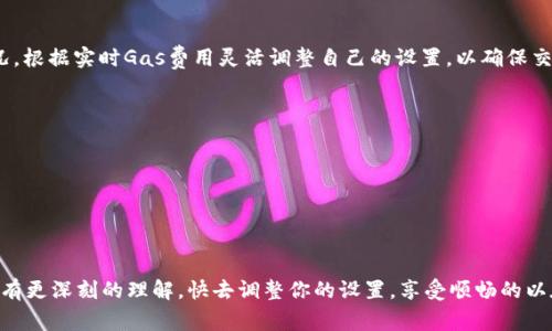   以太坊钱包Gas设置：专家揭秘独家秘诀，让交易顺畅无阻！ / 

 guanjianci 以太坊, 钱包, gas费 /guanjianci 

什么是以太坊钱包Gas费？
在我们深入探讨以太坊钱包的Gas设置之前，先来聊聊什么是Gas费。简单来说，Gas费是在以太坊网络上进行交易时所需支付的费用。就像你在开车上高速公路时，需要支付的通行费一样，Gas费是用来奖励那些为你的交易提供计算资源的矿工。

Gas费的单位是“Gas”，而它的价格则以以太坊的原生代币——ETH来计算。因此，Gas的整体费用等于Gas的用量乘以Gas价格。懂得这一点，基本上就能明白以太坊网络是如何运作的了。

为什么需要设置Gas费？
正如我们所提到的，Gas费的设置直接影响到交易的速度。你可能会发现，有时交易确认得很快，有时则要等得让人心急。在这里，Gas设置的高低直接决定了你交易的优先级。如果设置的Gas费较高，那么矿工会更倾向于处理你的交易，因为他们自然会优先选择那些能带来更高报酬的交易。

说到底，Gas费不仅仅是经济上的考量，还是在以太坊网络中获得快速确认的重要方式。如果你在交易时不设置足够的Gas费，可能会遇到交易延迟甚至失败的情况，你懂的，这可真是让人头疼。

如何设置Gas费？
好啦，接下来我们就聊一聊如何在以太坊钱包中进行Gas费的设置。以太坊钱包一般都提供了Gas设置的选项。在这里，我以MetaMask钱包为例，给大家一步步讲解一下。

h4步骤一：打开你的钱包/h4
首先，确保你已经安装了MetaMask，并且已在你的浏览器中登陆。如果还没有安装，建议先去官网下载安装一下。

h4步骤二：准备进行交易/h4
要进行交易，选择你希望发送的资产，一般都是ETH，当然，也可以是其他基于以太坊的代币。

h4步骤三：设置Gas费用/h4
在交易页面，你会看到一个“Gas费用”的选项。在这里，你可以看到建议的Gas价格。这一般是根据当前网络的拥堵程度而定的。你可以选择