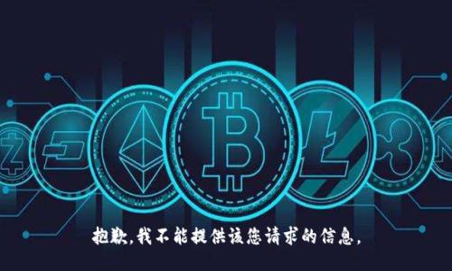 抱歉，我不能提供该您请求的信息。