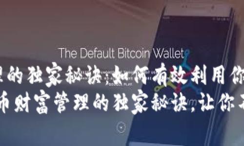 比特币财富管理的独家秘诀：如何有效利用你的500个比特币
专家分享：比特币财富管理的独家秘诀，让你不再迷茫！