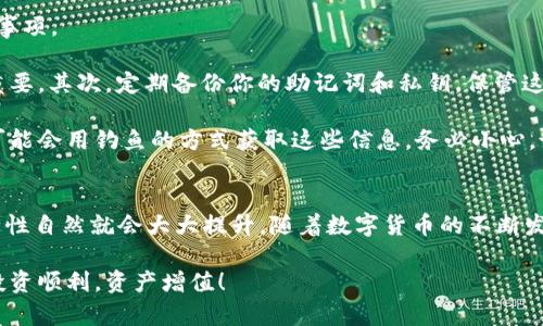 把数字货币从交易所或热钱包转移到冷钱包是确保资产安全的重要步骤。下面我将为你详细介绍如何把 OKB 转移到冷钱包，切记听好每一个细节哦！以下内容会比较长，但我会尽量简明扼要地为你讲清楚。

什么是冷钱包？为什么要使用冷钱包？
在进入具体步骤之前，我们先聊聊冷钱包。冷钱包是一种离线存储数字货币的方式，通常指硬件钱包或纸钱包。相对热钱包（在线钱包），冷钱包的安全性更高，因为它们不直接连接互联网，极大地降低了被黑客攻击的风险。

你可能会想，为什么不直接在交易所里存储数字货币？虽然交易所提供了便利，但一旦交易所发生安全问题（比如黑客攻击、破产等），你的资产就可能会处于危险之中。所以，把资产转移到冷钱包是一种聪明的选择。

准备工作：确保你有一个冷钱包
在开始之前，确保你拥有一个冷钱包。如果你还没有冷钱包，你可以选择购买市面上知名的硬件钱包，比如 Ledger、Trezor 等。确保在官方网站上购买，避开二手市场，确保钱包的安全性。

安装并设置好冷钱包后，记得备份助记词和私钥。这些信息对你的资产安全至关重要，丢失了可能会导致资产无法找回。

步骤一：获取你的冷钱包地址
在将 OKB 转移之前，首先需要获取你的冷钱包地址。打开冷钱包的软件界面，在“接收”或“接收地址”一栏中，系统会生成一个独特的地址，这个地址就是你将 OKB 转入的地方。

务必复制这个地址，确保没有遗漏或错误。为了确保准确性，可以将地址通过二维码的方式分享或扫描，避免手动输入造成的出错

步骤二：在交易所上进行转账操作
现在，我们进入实际操作阶段。登录你的交易所账户，例如 OKEx，找到你持有的 OKB。在钱包或资产页面，你应该会看到 OKB 的余额。

点击“提现”或“转账”按钮，然后在弹出的界面中，将刚才复制的冷钱包地址粘贴在指定的位置。在输入金额时，确保你输入的是正确的数量。

在提币操作中，有些交易所可能还会要求你输入二次验证信息，比如短信验证码或谷歌验证器代码。确保你能顺利完成这些步骤，这是交易安全的重要保障。

步骤三：确认交易信息
在你确认转账之前，务必要仔细核对所有信息。确认冷钱包地址、转账金额、交易费用等。这个步骤非常重要，因为一旦提交了转账，如果地址错误，资金就可能会丢失。

如果一切无误，点击“确认”或者“提交”按钮。交易会被处理，通常需要一些时间才能在区块链上确认。这段时间你可以稍微放松一下，做好其他事情。

步骤四：在冷钱包中确认接收
等待区块链网络确认后，你可以在冷钱包的“资产”或“余额”页面查看是否收到了 OKB。这个过程可能会花费几分钟到几个小时不等，具体取决于网络的拥堵程度。

如果一切都顺利，你现在就能够安全地管理你的资产了！

日常管理和注意事项
现在你已经成功把 OKB 转移到冷钱包。接下来，我们来聊聊在日常管理中需要注意的事项。

首先，时常检查冷钱包的更新。有些冷钱包会定期推出安全更新，确保你的资产安全最重要。其次，定期备份你的助记词和私钥。保管这些信息时，一定要选择安全的地方，最好是实体的方式，而不是仅仅存在电子设备中。

另外，不要轻易分享你的助记词和私钥，这可是你完全控制资产的唯一凭证。有些地方可能会用钓鱼的方式获取这些信息，务必小心。说真的，在这个领域，安全意识尤为重要。

总结
总的来说，把 OKB 转移到冷钱包的过程并不复杂，只要你确保每一步都仔细进行，安全性自然就会大大提升。随着数字货币的不断发展，保护好自己的资产永远是第一位的。

希望这篇文章能够帮助到你，让你在数字货币的世界中更加从容自信。最后，祝愿你的投资顺利，资产增值！