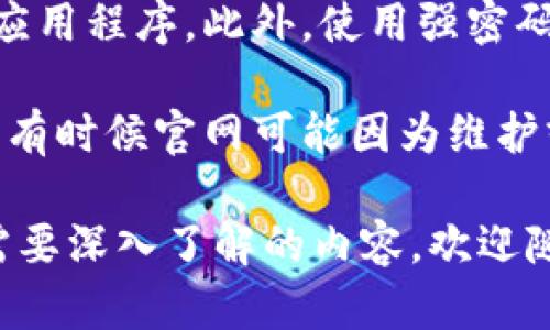 如果你在寻找有关以太坊（Ethereum）钱包的帮助，特别是当官网打不开时，下面是一些可能的解决方案和建议，希望能够帮助到你：

1. 检查网络连接
首先，确保你的网络连接正常。有时，可能只是因为网络不稳定，导致你无法访问某些网站。试着打开其他网站，看看是否都无法访问。如果其他网站一切正常，那么问题应该出在以太坊钱包官网本身。

2. 使用VPN
有时候，某些网站在特定地区可能会出现访问限制。使用VPN可以帮助你绕过地域限制，尝试连接到其他国家的服务器，看是否能够访问以太坊钱包官网。

3. 清除缓存和Cookies
浏览器的缓存和Cookies有时会导致页面加载问题。你可以尝试清除浏览器的缓存和Cookies，然后重新打开浏览器再试试。具体步骤根据你使用的浏览器而不同，通常在设置中可以找到相关选项。

4. 尝试不同的浏览器
如果你在一个特定的浏览器上遇到问题，可以尝试在其他浏览器上访问官网。比如，如果你使用的是Chrome，可以尝试Firefox或者Edge。有时候，浏览器的插件或设置也会影响网页的显示。

5. 检查以太坊钱包的社交媒体和社区
如果官网确实无法访问，可以查看以太坊钱包的社交媒体账号，比如Twitter、Facebook或Reddit。通常这些平台会发布关于官网维护、停机的相关信息，或者有其他用户分享他们的经验和解决方案。

6. 验证网址
确保你输入的网址是正确的。一些诈骗网站可能会使用相似的域名来误导用户，确保你访问的官方网址是以太坊钱包的官方网站。双重检查拼写和网址的格式是个好主意。

7. 联系客服支持
如果以上步骤都没有解决问题，你可以尝试联系以太坊钱包的客服支持。他们能够提供更准确的帮助和信息，包括网站维护的相关情况。

8. 注意网络安全
在使用任何加密货币钱包时，确保使用的是官方渠道，避免使用不明链接或下载虚假应用程序。此外，使用强密码并开启双重验证来提高账户的安全性。

如果你以上所有方法都尝试过了，还是无法访问官网，你可能需要耐心等待一段时间，有时候官网可能因为维护或者技术问题暂时下线。

希望这些建议能够帮助你解决以太坊钱包官网打不开的问题！如果还有其他问题或需要深入了解的内容，欢迎随时询问。