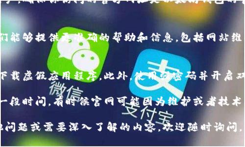 如果你在寻找有关以太坊（Ethereum）钱包的帮助，特别是当官网打不开时，下面是一些可能的解决方案和建议，希望能够帮助到你：

1. 检查网络连接
首先，确保你的网络连接正常。有时，可能只是因为网络不稳定，导致你无法访问某些网站。试着打开其他网站，看看是否都无法访问。如果其他网站一切正常，那么问题应该出在以太坊钱包官网本身。

2. 使用VPN
有时候，某些网站在特定地区可能会出现访问限制。使用VPN可以帮助你绕过地域限制，尝试连接到其他国家的服务器，看是否能够访问以太坊钱包官网。

3. 清除缓存和Cookies
浏览器的缓存和Cookies有时会导致页面加载问题。你可以尝试清除浏览器的缓存和Cookies，然后重新打开浏览器再试试。具体步骤根据你使用的浏览器而不同，通常在设置中可以找到相关选项。

4. 尝试不同的浏览器
如果你在一个特定的浏览器上遇到问题，可以尝试在其他浏览器上访问官网。比如，如果你使用的是Chrome，可以尝试Firefox或者Edge。有时候，浏览器的插件或设置也会影响网页的显示。

5. 检查以太坊钱包的社交媒体和社区
如果官网确实无法访问，可以查看以太坊钱包的社交媒体账号，比如Twitter、Facebook或Reddit。通常这些平台会发布关于官网维护、停机的相关信息，或者有其他用户分享他们的经验和解决方案。

6. 验证网址
确保你输入的网址是正确的。一些诈骗网站可能会使用相似的域名来误导用户，确保你访问的官方网址是以太坊钱包的官方网站。双重检查拼写和网址的格式是个好主意。

7. 联系客服支持
如果以上步骤都没有解决问题，你可以尝试联系以太坊钱包的客服支持。他们能够提供更准确的帮助和信息，包括网站维护的相关情况。

8. 注意网络安全
在使用任何加密货币钱包时，确保使用的是官方渠道，避免使用不明链接或下载虚假应用程序。此外，使用强密码并开启双重验证来提高账户的安全性。

如果你以上所有方法都尝试过了，还是无法访问官网，你可能需要耐心等待一段时间，有时候官网可能因为维护或者技术问题暂时下线。

希望这些建议能够帮助你解决以太坊钱包官网打不开的问题！如果还有其他问题或需要深入了解的内容，欢迎随时询问。