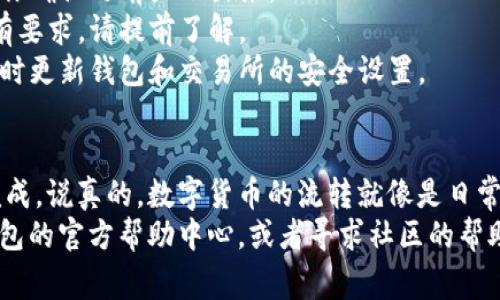 将SHIB（Shiba Inu）代币转移到IM钱包（或其他任何钱包）的过程相对简单，但也需要一定的步骤和注意事项。以下是详细的指导，确保你能够顺利完成这个过程。

第一步：准备工作
在进行任何交易之前，请确保你已经下载并安装了IM钱包应用，并完成了注册和设置。确保你的钱包安全，记录好恢复助记词，以防丢失。

第二步：获取你的IM钱包地址
打开IM钱包，找到“接收”或“收款”选项。这通常会显示你的钱包地址，确保复制这个地址。钱包地址通常是由一串字母和数字组成的。

第三步：登录你的交易所账户
如果你的SHIB代币存储在交易所（如Binance、Coinbase等），请登录你的交易所账户。在这里你需要找到SHIB的管理选项，进行提币操作。

第四步：提币步骤
在交易所中找到SHIB的提币选项，点击进入。在提币页面，你需要输入以下信息：
ul
    listrong收款地址：/strong粘贴你刚才复制的IM钱包地址。/li
    listrong提币数量：/strong输入你希望转移到IM钱包的SHIB数量。/li
    listrong确认交易：/strong仔细检查你输入的地址和数量，确保没有错误。在确认后，提交提币请求。/li
/ul

第五步：验证和确认
一般情况下，交易所会要求你进行身份验证，以确保安全。这可能涉及到收邮箱验证码或手机短信验证码。完成验证后，你的提币请求将会被处理。

第六步：等待到账
提币处理的时间可能会有所不同，通常在几分钟到几个小时之间。你可以在IM钱包中查看是否到账。在IM钱包中，也有交易记录的功能，可以帮助你追踪转账状态。

第七步：确认交易成功
一旦你在IM钱包中看到了SHIB的余额更新，恭喜你，你成功转移了代币！如果没有看到余额更新，可以再稍等一下，或者检查你的交易所账户以确认提币状态。

注意事项
1. strong地址错误：/strong确保你输入的IM钱包地址是正确的，一旦转账完成，代币将无法找回。
2. strong网络费用：/strong提币时可能会收取网络费用，这通常会在你确认之前显示出来。
3. strong数量限制：/strong不同交易所和钱包可能对最低提币数量有要求，请提前了解。
4. strong安全性：/strong确保你在安全的网络环境下进行交易，并及时更新钱包和交易所的安全设置。

总结
将SHIB转移到IM钱包其实并不复杂，只要按照步骤操作，就能够顺利完成。说真的，数字货币的流转就像是日常生活中的转账，熟悉流程就能轻松应对。
最后，如果你在转账过程中遇到任何问题，可以随时查阅交易所或IM钱包的官方帮助中心，或者寻求社区的帮助。以上就是关于如何将SHIB转移到IM钱包的详细指南，希望能帮到你！