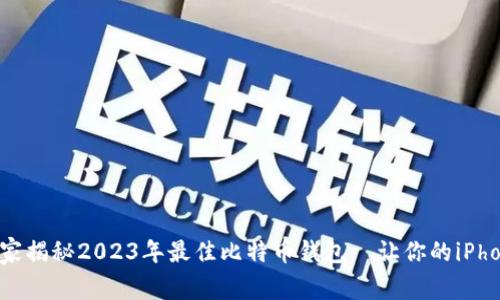 专家推荐：独家揭秘2023年最佳比特币钱包—让你的iPhone安全无忧！