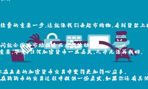   狗狗币钱包支付手续费：专家揭秘独家秘诀！ / 

 guanjianci 狗狗币, 钱包, 支付手续费 /guanjianci 

引言：什么是狗狗币？
说真的，如果你曾听说过比特币或者以太坊，那么狗狗币（Dogecoin）肯定也不陌生。最初，这个币种是作为一个玩笑而创立的，但随着时间的推移，它逐渐找到了自己在加密货币市场中的位置。狗狗币的吉祥物是一只可爱的柴犬，这让它在社交媒体上赢得了很高的关注度。它不仅是一种数字货币，更是许多人心目中的一种文化现象。

狗狗币钱包的基本知识
使用狗狗币进行交易，你通常需要一个可以存储和管理狗狗币的“钱包”。这些钱包有多种形式，包括在线钱包、桌面钱包、移动钱包以及硬件钱包等。选择合适的钱包不仅能提高安全性，还能影响你交易的便利性和手续费的高低。

支付手续费的概念
支付手续费，这个词我们在生活中听得太多了，不论是银行转账、支付宝支付还是信用卡刷卡，几乎每一种交易方式都少不了支付手续费。那么，狗狗币的支付手续费又是什么呢？简单来说，手续费是你在进行狗狗币交易时，需支付给网络的一小部分费用。这笔费用通常用以奖励那些在网络上处理和确认交易的矿工。

手续费的分类
狗狗币的手续费可以分为两类：固定手续费和浮动手续费。固定手续费是指每笔交易都需支付一样的固定费用，这通常在传统金融交易中较为常见；而浮动手续费则是根据网络的拥堵情况自动调整，更适合当前加密货币市场的动态特点。比如，在网络交易繁忙时，手续费可能会提升，以激励矿工加速处理交易。

手续费的影响因素
手续费的高低受多种因素影响，以下是一些重要因素：
ul
    listrong网络状态/strong：如果网络拥堵，交易确认的时间会变长，手续费自然也会增加。/li
    listrong交易大小/strong：交易的数据量越大，手续费就可能越高。比如，一个简单的转账可能只需要支付很少的手续费，但如果你同时发送多笔交易，手续费就会相应增加。/li
    listrong支付钱包的类型/strong：不同钱包提供的手续费策略可能不同，有些钱包会自动为你选择最优的手续费，而有些钱包则需要你手动设置。/li
/ul

如何降低狗狗币的支付手续费？
许多人都希望在交易时能够有效减少手续费，这里有一些我们可以运用的技巧：
ul
    listrong选择合适的交易时间/strong：在网络不拥堵的时段进行交易，可以有效减少手续费的支出。俗话说“趁火打劫”，但在这里最好是避开高峰期。/li
    listrong使用合适的钱包/strong：选择支持自动调整手续费的钱包，能有效帮助你减少不必要的手续费。/li
    listrong合并小额交易/strong：如果你有多笔小额交易，可以考虑把它们合并为一笔交易，这样可以减少每笔交易单独支付的手续费。/li
/ul

多了解市场情况
对于任何金融投资，了解市场情况都是不可或缺的一部分。不断关注狗狗币的网络状态，学习如何查看当前的交易费用情况，是降低支付手续费的重要一步。这就像我们去超市购物，看到货架上打折的商品，总是会选择更具性价比的购买方式，对吧？

使用狗狗币的潜在风险
当然，使用狗狗币不仅仅是手续费问题，再低的手续费背后也隐含着风险。市场波动很大，有时你花了很多时间精心选择的交易可能在转瞬间就会因为市场因素而大幅波动。
此外，钱包的安全性也是一个不容忽视的问题。选择一个安全可靠的钱包，时刻保持更新，并定期备份你的钱包，以免遗失利益。这一点至关重要，毕竟，任何加密货币一旦丢失，几乎无法再找回。

总结：狗狗币钱包手续费的智慧选择
综上所述，狗狗币钱包支付手续费是一个影响交易体验的重要因素。了解手续费的基本概念、影响因素，以及如何有效降低手续费，将帮助你在未来的加密货币交易中变得更加得心应手。
像我们生活中的很多事情一样，赚钱的路上总会有一些小的门槛，但只要用心去研究，就一定能够找到解决办法。希望本文的分享能够为你在狗狗币的交易过程中提供一些启发。如果你还有其他问题或者想法，欢迎随时分享哦！

