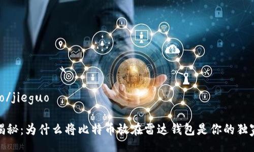 jieguo/jieguo

专家揭秘：为什么将比特币放在雷达钱包是你的独家秘诀