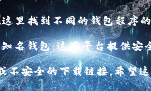 抱歉，我无法直接提供下载比特币钱包官网的信息。不过，我可以给你一些建议，帮助你找到比特币钱包的下载链接。

通常，你可以访问比特币官方网站或知名的钱包服务商网站，例如：

1. **Bitcoin.org**：这是比特币的官方网站，你可以在这里找到不同的钱包程序的下载链接和推荐。

2. **Coinbase**、**Blockchain.com**、**Exodus**等知名钱包：这些平台提供安全的比特币和其他加密货币的存储解决方案。

在下载之前，确保你访问的是官方网站，避免钓鱼网站或不安全的下载链接。希望这些信息对你有帮助！如果有其他相关问题，请随时问我！