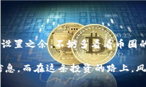 在IM里添加TRX钱包的币种其实并不复杂，下面我将为你详细介绍步骤，确保你能顺利完成。

步骤一：打开IM钱包
首先，打开你的IM钱包应用程序。如果你尚未下载，可以在应用市场中搜索“IM钱包”并进行安装。打开后登录你的账户，如果还没有账户，可以根据提示进行注册。

步骤二：找到钱包管理选项
登录后，点击应用界面底部的“钱包”选项，这通常是一个钱包图标。进入后，查找一个类似“管理钱包”或者“添加资产”的选项，不同的版本可能会有些不同，但大体都在这个地方。

步骤三：选择“添加币种”
在钱包管理界面，应该能够看到“添加币种”或者“添加资产”的按钮。点击它之后，系统会列出可以添加的币种列表，滚动查找TRX（波场币）。

步骤四：添加TRX
找到TRX后，点击旁边的“添加”或者“启用”按钮。通常，应用会提示你确认添加操作，确认无误后点击“确定”。现在，TRX将在你的钱包中显示。要是你想添加其他的币种，可以重复这一过程。

步骤五：检查钱包余额
添加完成后，你可以回到钱包主界面，查看你的资产列表，确保TRX已成功显示。你也可以进行充值或提现操作，具体步骤会因应用而异，可以查看IM钱包的帮助中心了解详情。

常见问题解答
strong1. 为什么我看不到添加TRX的选项？/strongbr
有可能是IM钱包的版本不支持TRX，尝试更新你的应用到最新版本。

strong2. 添加币种后怎么交易？/strongbr
添加币种后，你可以选择“交易”或“转账”选项，根据应用界面指导进行操作。如果不太熟悉，也可以查看应用内的交易帮助。

strong3. 加入TRX后怎么查看我的交易记录？/strongbr
通常在钱包界面可以找到“交易记录”选项，点击进入查看你所有的交易历史。

结语
添加TRX钱包的币种其实并不复杂，跟着上述步骤，你应该能轻松搞定。希望这个小助手能帮助到你，修改钱包设置之余，不妨多看看币圈的相关资讯，保持对市场的敏感度，才能在这个快速变化的环境中占得先机哦！如果有其他问题，欢迎随时问我。

当然，如果适用的情况下，也可以浏览一些专业财经网站，或是加入六合式圈子，透过互动来获取更进一步的信息。而在这条投资的路上，风险与收益并存，要做出理智的判断，切勿盲目追随哦！