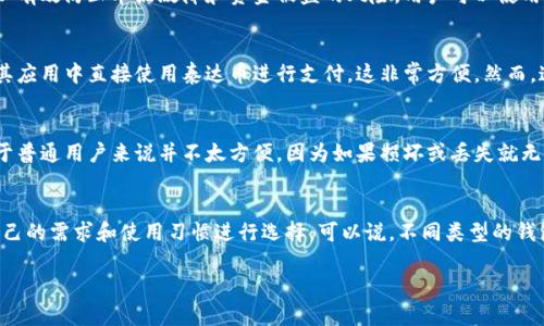 泰达币（Tether，USDT）是与美元挂钩的稳定币，广泛用于加密货币市场交易。为了安全存储和管理泰达币，用户可以选择多种类型的钱包。下面将介绍泰达币的几种钱包类型：

1. 硬件钱包
硬件钱包是最安全的一种选择，因为它们将私钥离线存储，防止黑客攻击。知名的硬件钱包如Ledger Nano S、Ledger Nano X和Trezor等都支持泰达币。使用硬件钱包，可以有效保护用户的资产，特别适合长期持有的投资者。

2. 软件钱包
软件钱包分为桌面钱包和移动钱包。桌面钱包是安装在电脑上的应用程序，如Exodus和Atomic Wallet，它们操作简单，便于日常使用。移动钱包则适合随时随地管理资产，例如Trust Wallet和Coinomi，用户在手机上就能方便地进行交易和查看余额。

3. 网页钱包
网页钱包通常是流行的加密货币交易所或服务平台提供的。例如，Binance和Coinbase等交易所都会提供网页版的钱包服务，用户可以在这些平台上方便地进行交易和存储泰达币。不过，建议用户在使用网页钱包时开启双重身份验证，以增强安全性。

4. 智能合约钱包
一些区块链平台，如以太坊，提供智能合约钱包。用户可以通过这些钱包创建更复杂的交易和资产管理功能。使用智能合约钱包可以实现自动化的交易，比如定期兑换泰达币。

5. 多签名钱包
多签名钱包要求多个私钥才能进行交易，这样增加了安全性。对于企业或团队来说，多签名钱包可以有效防止单点故障和资金被盗的风险。用户可以使用一些支持多签名的服务，如Gnosis Safe。

6. 移动支付钱包
随着移动支付的普及，一些钱包应用也集成了泰达币的存储功能。例如，某些支付平台允许用户在其应用中直接使用泰达币进行支付，这非常方便。然而，这类钱包的安全性可能相对较低，因此使用时要小心。

7. 纸钱包
纸钱包是一种极其简单和安全的存储方式，生成并打印出包含私钥和公钥的信息。不过，纸钱包对于普通用户来说并不太方便，因为如果损坏或丢失就无法恢复资金。这种方式很适合长期持有且不打算频繁交易的用户。

总结
泰达币的存储方式多种多样，从硬件钱包到软件钱包、网页钱包、智能合约钱包等，用户可以根据自己的需求和使用习惯进行选择。可以说，不同类型的钱包各有优缺点，适合不同场景，用户在选择时要考虑安全性、易用性和交易便捷性。

希望以上信息能帮助你更好地理解泰达币钱包的种类！如果还有其他相关问题，随时问我哦！
