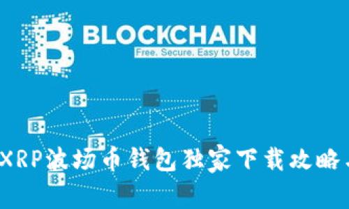 专家揭秘：XRP波场币钱包独家下载攻略与使用秘诀
