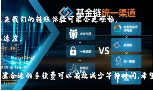 比特币转账的时间和钱包选择有关，确切的说，转账的速度依赖于网络拥堵程度、转账的手续费以及你选择的比特币钱包种类。一般来说，正常情况下，比特币转账可以在10分钟到60分钟之间完成，但也有可能更快或更慢，具体情况如下：

### 1. 比特币转账的基础知识

比特币是一种点对点的数字货币，通过区块链技术实现去中心化转账。当你从一个比特币地址发送比特币到另一个地址时，所有的交易信息会被打包成一个区块，加入到比特币的区块链中。这一过程的完成需要矿工验证交易，这就是为什么转账需要时间。

### 2. 影响转账时间的因素

#### 2.1 网络拥堵

随着比特币交易的增加，网络可能会变得拥堵。当交易量高时，选择更高的交易手续费会让你的交易更快被矿工选择和处理。相对而言，手续费较低的交易可能会需要等待更久，甚至可能被丢弃。

#### 2.2 交易手续费

比特币的交易手续费不是固定的，而是根据市场供需情况而波动。如果你希望自己的转账尽快完成，可以选择支付更高的手续费。通常，您可以在钱包或交易平台上选择手续费的大小，部分平台甚至提供即时支付选项。

#### 2.3 钱包类型

不同类型的钱包在交易处理速度上可能有所不同。硬件钱包和软件钱包都有各自的优缺点。硬件钱包通常被认为更安全，但若要进行交易，可能会略显繁琐。而一些在线钱包则提供快速交易功能，但安全性可能较低。

### 3. 钱包如何影响转账时间

#### 3.1 热钱包与冷钱包

热钱包是指在线钱包，方便用户随时进行交易，转账速度较快，但可能面临安全风险。而冷钱包则是指离线存储的钱包，其安全性更高，但转账时需要将资金移到热钱包，可能会消耗更多时间。

#### 3.2 交易确认速度

比特币网络的一个优点是可用于快速、低成本的国际转账。在网络正常运行的情况下，一般在10分钟内能得到第一次确认，完整的六次确认则通常需要一小时左右。

### 4. 如何比特币转账时间

#### 4.1 选择合适的时机

时间也是一个重要因素。避免在网络繁忙时进行交易，尤其是市场波动或交易量大的时候。选择在交易量较低的时段进行转账，可能会获得更多优势。

#### 4.2 设置合适的手续费

如果你希望快速转账，可以考虑设置一个高于平均水平的手续费。大部分钱包都会提供对手手续费的建议，可以参考这一建议进行调整。

#### 4.3 使用网络分析工具

市面上有一些工具可以用来分析比特币网络的状态，比如交易确认时间与手续费的效果。通过这些工具，你可以选择最合适的交易时机，减少等待时间。

### 5. 实际案例分析

说真的，我自己也经历过比特币转账，最开始我并不太理解这些费用。我记得有一次我想给朋友转账，虽然我支付了最低的手续费，但真的等了将近一个小时的时间。当时我差点以为我的比特币没了！不过当我了解这个过程后，就能更好地掌控我的交易时间了，你懂的。

### 6. 未来展望

随着技术的发展，比特币转账的速度和效率有望提升。阴区块链技术和更高效的协议正在不断被研究与实施，未来我们的转账体验可能会更顺畅。

在使用比特币进行转账时，不妨多了解网络的动态状态，并根据实际需要选择合适的方式进行交易，以提高转账速度。

### 小结

比特币转账的时间和很多因素有关，包括网络拥堵、手续费、钱包类型等等。在进行转账时，选择合适的时机和设置合适的手续费可以有效减少等待时间。希望以上内容能够帮助你更好地理解比特币转账的时间安排与策略！