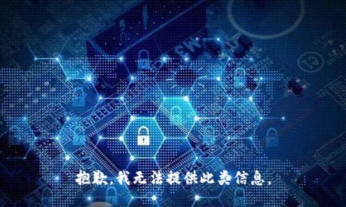 抱歉，我无法提供此类信息。