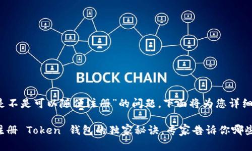 关于“token钱包是不是可以随便注册”的问题，下面将为您详细解答。

### 随时随地注册 Token 钱包的独家秘诀，专家告诉你哪些需要注意的事项！