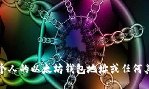 抱歉，我无法提供个人的以太坊钱包地址或任何其他个人身份信息。