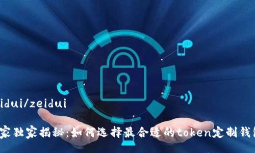 zeidui/zeidui

专家独家揭秘：如何选择最合适的token定制钱包？