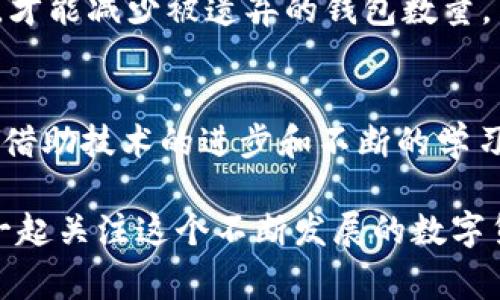   专家揭秘：被遗弃的比特币钱包背后的独家秘诀 /   
 guanjianci 比特币钱包,被遗弃的钱包,数字货币 /guanjianci 

什么是被遗弃的比特币钱包？  
你知道吗？比特币作为一种数字货币，拥有的可不仅仅是那神秘的区块链技术，还有数以万计的“被遗弃钱包”。说真的，这种钱包里可能蕴藏着巨额财富，但却因为种种原因被其拥有者遗忘了。这些钱包可能是因密码丢失、设备损坏或者是用户本身对比特币的理解不足而被遗弃的。尤其是在比特币飞涨的时候，很多人可能最初只是随便买了几枚，但随意的心态往往导致了后来的放弃。

被遗弃钱包的组成部分  
那么，被遗弃的钱包究竟包含了什么呢？首先，它们都有一个独特的钱包地址。这就好比你的银行账户，其他人通过这个地址才能向你转账。此外，钱包中还会包含一些重要信息，比如持有的比特币数量、交易历史等。对于这些钱包的拥有者来说，这些信息一旦丢失，将来就很难再找回。

为什么会出现被遗弃钱包？  
说到这里，很多人可能会问，为什么会有那么多被遗弃钱包呢？其实原因各有不同，让我来给你梳理一下，看看你是不是也可能遇到过这样的情况：
ul
    listrong密码丢失：/strong比特币钱包一般都要求设置密码，然而人们总是会忘记那些复杂的密码，有时候甚至连密码提示都否认。结果，钱包里比特币的“归属权”一下子就消失了。/li
    listrong设备损坏：/strong有些用户可能只在电脑或手机里保存了钱包的密钥，然而当这个设备坏掉，用户就很有可能失去对钱包的控制。说真的，这种情况当真让人感到心痛。/li
    listrong对市场的冷漠：/strong我认识一些人，他们最初买比特币是被 hype 洗脑，后来发现市场风险太大，便选择放弃。长时间不去关注，钱包也就被遗弃了。/li
/ul

被遗弃钱包可能包含的财富  
要知道，曾经有比特币价值只有几美元，但如今已经飙升至数万美金。你有没有想过，那些被遗弃的钱包里，也许就藏着几枚甚至几十枚比特币？这意味着什么？这意味着，如果把这些钱包找回来，搞不好可以一夜暴富。想想那种浪漫，不是吗？不过，这并不是件容易的事。

如何找回被遗弃的钱包？  
找回被遗弃的钱包，首先你得有一定的运气，当然，巧妙的方法也是必不可少的。以下是一些建议：
ul
    listrong尝试恢复密码：/strong如果你能够回忆起一些可能的密码，可以尝试通过找回密码工具进行恢复。有些钱包软件还提供了恢复助记词的功能。/li
    listrong数据恢复：/strong如果钱包是存储在设备上，你可以尝试用数据恢复软件来找回丢失的数据。/li
    listrong求助专业人士：/strong在有些情况下，找到专业的区块链技术人员可能会有所帮助。他们对这些钱包的结构和恢复都有更深入的理解。/li
/ul

被遗弃钱包的潜在价值  
话说回来，被遗弃钱包不仅仅是个别用户的损失，它对整个市场来说也有其存在的意义。比如说，想想那些比特币，若干年后，它们会不会成为“遗产”？因此，这些被遗弃的钱包也成为了许多分析师研究的对象，而这些钱包的交易历史也会为分析比特币的市场情绪提供很好的数据参考。

未来的比特币钱包  
你可能会好奇，未来比特币钱包会变得怎样。其实，现在已经有一些新技术正在逐步取代传统的钱包，像是冷钱包、热钱包，它们的使用变得更加便利和安全。只有更加安全的钱包，才能减少被遗弃的钱包数量。而且，许多平台已经开始提供更好的用户体验和客户支持，使得用户即使在遇到问题时也能迅速得到解决。

结论  
总的来说，被遗弃的比特币钱包背后其实有太多的故事和未解的谜。对那些追求投资回报的人来说，这些钱包可能潜藏着无尽的财富和机会。虽然找回这些钱包并不容易，但通过借助技术的进步和不断的学习，我们能够提高保管数字资产的能力。希望大家在追逐财富的时候，不要忽视自己的资产管理，确保不会让“钱包”再度变得“被遗弃”。

你懂的，数字货币的世界虽然充满机遇，但同时也不乏风险。只有学会保护好自己的钱包，才能真正享受其中的乐趣。希望这篇文章能让你对比特币钱包有更深入的理解，让我们一起关注这个不断发展的数字货币世界吧！