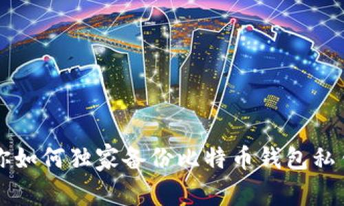 专家教你如何独家备份比特币钱包私钥的秘诀