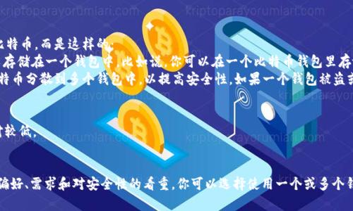比特币（Bitcoin）并不需要特定数量的钱包来存储某个固定数量的比特币。而是这样的：
1. **一个钱包可以存储多个比特币**：无论你有多少比特币，都可以存储在一个钱包中。比如说，你可以在一个比特币钱包里存放100个比特币，或者在多个不同的钱包中分散存储。
2. **出于安全目的分散存储**：许多比特币持有者选择将他们的比特币分散到多个钱包中，以提高安全性。如果一个钱包被盗或丢失，其它钱包里的比特币仍然是安全的。

需要了解的是，比特币钱包有多种形式，包括：
- **热钱包**：连接互联网的电子钱包，方便快速交易，但安全性相对较低。
- **冷钱包**：离线钱包，例如硬件钱包，安全性很高，适合长期存储。

所以，具体需要几个钱包来存储100个比特币，主要取决于你的个人偏好、需求和对安全性的看重。你可以选择使用一个或多个钱包，完全由你决定。如果你有更多具体的需求或问题，欢迎继续询问！