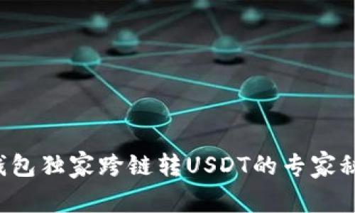 TP钱包独家跨链转USDT的专家秘诀！