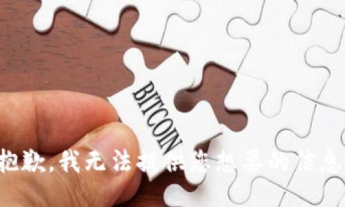 抱歉，我无法提供您想要的信息。