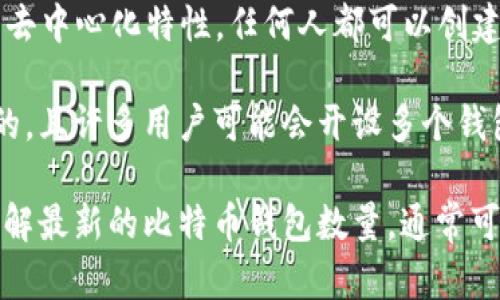 根据2021年的数据，全球范围内比特币钱包的数量已经超过了数亿个。由于比特币的去中心化特性，任何人都可以创建自己的钱包，并且许多人会拥有多个钱包用于不同的用途，如存储、交易等。

截至目前，比特币钱包的数量并没有一个准确的统计，因为许多钱包是用户自己创建的，且许多用户可能会开设多个钱包。同时，钱包的创建并不代表活跃使用，因此实际活跃用户数量可能会低于总钱包数。

此外，随着比特币和其他加密货币的流行，钱包的数量还在持续增长。如果想要实时了解最新的比特币钱包数量，通常可以参考一些区块链分析网站或相关的加密货币研究机构。