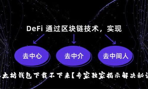 以太坊钱包下载不下来？专家独家揭示解决秘诀！