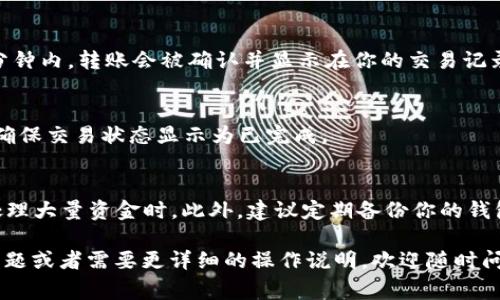 转账操作在Token钱包中通常是比较直接的，不过每个钱包的具体操作可能会有所不同。在这里，我可以为你简要概述一下如何在Token钱包中进行转账扫码的操作步骤。以下是一个一般的操作流程：

### 步骤1：打开Token钱包应用
首先，确保你的手机上已经安装了Token钱包应用。如果没有，可以在应用商店下载并安装。一旦安装完成，点击图标打开应用。你需要输入密码或者指纹解锁进入钱包。

### 步骤2：选择转账功能
进入钱包后，通常会看到“转账”、“发送”或“发送资产”的选项。点击这个选项进入转账页面，准备进行下一步。

### 步骤3：选择扫码选项
在转账页面，应该会有一个“扫码”或“使用二维码”的选项。点击它，钱包会激活你的手机摄像头，准备进行扫码。

### 步骤4：扫码接收方的二维码
将摄像头对准接收方提供的二维码，确保二维码清晰可见。当摄像头识别到二维码后，应用通常会自动识别出接收方的地址。

### 步骤5：输入转账金额
扫码完成后，接收方的地址会自动填入。接下来，你需要输入要转账的金额。如果有其他备注信息，也可以在指定的区域填写。

### 步骤6：确认转账信息
在确认转账前，确保再次核对所有信息，包括接收方地址和转账金额是否正确。转账是不可逆的，一旦发送，就无法撤回。

### 步骤7：输入交易密码
为了确保安全，钱包会要求你输入交易密码或进行生物识别验证（如指纹或面部识别）。输入密码后，确认你的操作。

### 步骤8：完成转账
确认无误后，点击“发送”或“确认”按钮。应用会处理你的转账请求。通常，在几分钟内，转账会被确认并显示在你的交易记录中。

### 步骤9：查看转账状态
转账完成后，你可以在钱包的“交易记录”或“历史”部分查看这笔交易的状态。确保交易状态显示为已完成。

### 额外提示
在进行任何转账时，请务必保持警惕，确保你转账的地址是正确的，尤其是在处理大量资金时。此外，建议定期备份你的钱包，以防丢失或意外情况。

希望这些步骤能帮助你顺利完成Token钱包的扫码转账。如果还有其他具体问题或者需要更详细的操作说明，欢迎随时问我！