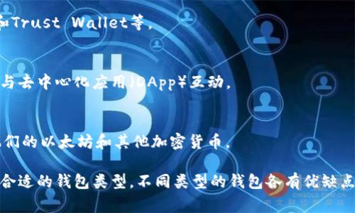 以太坊钱包通常有几种不同的类型和名称，下面是一些常见的以太坊钱包名称和它们的特点：

### 1. 热钱包（Hot Wallet）
热钱包是指在线钱包，通常用于日常交易。这类钱包连接到互联网，非常方便，但由于其连接性，安全性相对较低。

### 2. 冷钱包（Cold Wallet）
冷钱包是离线钱包，通常用来存储大量以太币，安全性高，更适合长期保存资产。常见的冷钱包包括硬件钱包和纸钱包。

### 3. 硬件钱包（Hardware Wallet）
硬件钱包如Ledger和Trezor等，提供了更高级别的安全性，因为它们将私钥存储在设备内，不易受到黑客攻击。

### 4. 软件钱包（Software Wallet）
软件钱包是可以在电脑或手机上下载并使用的应用程序，常见的有MetaMask、Exodus和Trust Wallet等。

### 5. 浏览器扩展钱包
MetaMask是一款非常流行的浏览器扩展钱包，用户可以方便地进行以太坊上的交易和与去中心化应用（DApp）互动。

### 6. 移动钱包
像Trust Wallet和Coinomi这样的移动钱包，方便用户在智能手机上快速访问和管理他们的以太坊和其他加密货币。

选择以太坊钱包时，用户需要考虑其安全性、方便性和适用性，确保根据自己的需要选用合适的钱包类型。不同类型的钱包各有优缺点，适合不同的用户需求。希望这些信息可以帮助你更好地了解以太坊钱包的命名和类型！