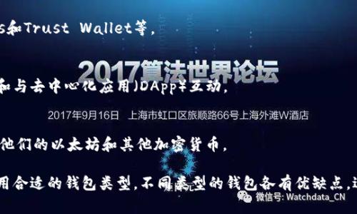 以太坊钱包通常有几种不同的类型和名称，下面是一些常见的以太坊钱包名称和它们的特点：

### 1. 热钱包（Hot Wallet）
热钱包是指在线钱包，通常用于日常交易。这类钱包连接到互联网，非常方便，但由于其连接性，安全性相对较低。

### 2. 冷钱包（Cold Wallet）
冷钱包是离线钱包，通常用来存储大量以太币，安全性高，更适合长期保存资产。常见的冷钱包包括硬件钱包和纸钱包。

### 3. 硬件钱包（Hardware Wallet）
硬件钱包如Ledger和Trezor等，提供了更高级别的安全性，因为它们将私钥存储在设备内，不易受到黑客攻击。

### 4. 软件钱包（Software Wallet）
软件钱包是可以在电脑或手机上下载并使用的应用程序，常见的有MetaMask、Exodus和Trust Wallet等。

### 5. 浏览器扩展钱包
MetaMask是一款非常流行的浏览器扩展钱包，用户可以方便地进行以太坊上的交易和与去中心化应用（DApp）互动。

### 6. 移动钱包
像Trust Wallet和Coinomi这样的移动钱包，方便用户在智能手机上快速访问和管理他们的以太坊和其他加密货币。

选择以太坊钱包时，用户需要考虑其安全性、方便性和适用性，确保根据自己的需要选用合适的钱包类型。不同类型的钱包各有优缺点，适合不同的用户需求。希望这些信息可以帮助你更好地了解以太坊钱包的命名和类型！