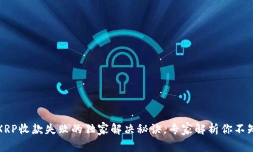 火币钱包XRP收款失败的独家解决秘诀，专家解析你不知道的问题
