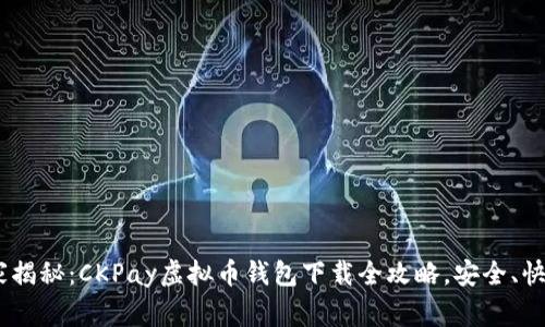 专家独家揭秘：CKPay虚拟币钱包下载全攻略，安全、快捷、便捷!