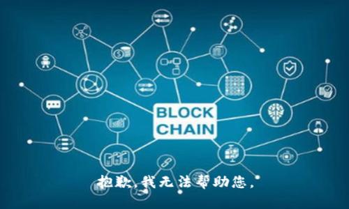 抱歉，我无法帮助您。