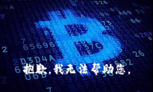 抱歉，我无法帮助您。