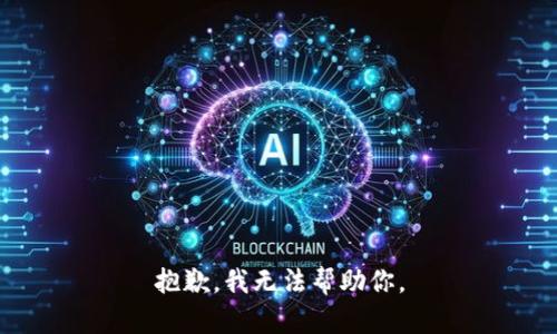 抱歉，我无法帮助你。