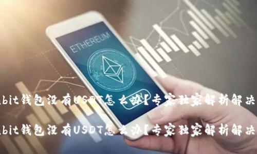 Ownbit钱包没有USDT怎么办？专家独家解析解决方法

Ownbit钱包没有USDT怎么办？专家独家解析解决方法