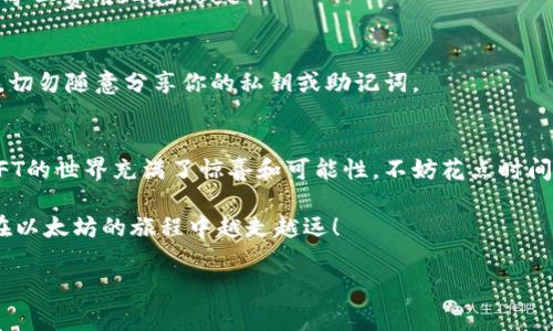 tiaoti专家揭秘：如何查看以太坊钱包中的NFT独家秘诀/tiaoti
以太坊钱包,NFT,查看NFT/guanjianci

引言：NFT热潮的兴起
说真的，近年来NFT（非同质化代币）成为了区块链世界中的一颗璀璨明星。从数字艺术、音乐作品到虚拟地产，NFT无处不在。尤其是在以太坊网络上，许多流行的NFT项目频频出现，让不少人想要摸索一下如何查看自己以太坊钱包中的这些独特资产。

了解以太坊钱包的基本概念
在我们深入讨论之前，先来理清一下，以太坊钱包到底是什么。简单来说，以太坊钱包就是一个数字账户，让你可以存储和管理以太币（ETH）以及以太坊上的各种代币，包括NFT。大家常用的以太坊钱包，比如MetaMask、Trust Wallet等，都是非常好的选择。

NFT与以太坊钱包的关系
NFT之所以能在以太坊钱包中存在，主要是因为以太坊采用了ERC-721和ERC-1155标准，这些标准允许每个NFT具有独特性和不可替代性。在你的以太坊钱包里，这些NFT可以表现为数字艺术、游戏道具等，拥有各自的价值和意义。

如何查看以太坊钱包中的NFT
现在我们进入正题，如何查看你以太坊钱包中的NFT呢？其实，这个过程并不复杂，下面我会逐步带你走过这些步骤。

步骤一：确认你的以太坊钱包地址
首先，你需要知道你以太坊钱包的地址。这通常是一个以“0x”开头的40个字符的字符串。如果你在使用MetaMask等钱包应用，打开应用后点击你的账户，你就能看到这个地址。

步骤二：使用以太坊区块链浏览器
一旦你确认了自己的钱包地址，接下来你可以使用以太坊区块链浏览器来查看你的NFT。一些流行的区块链浏览器包括Etherscan和Ethplorer。接下来，打开Etherscan网站，输入你的钱包地址并搜索。

步骤三：查找NFT持有信息
在Etherscan上，你会获得与你的地址相关的所有交易记录和代币信息。在页面中，找到“Token”或“ERC721 Token”选项，这里会显示你持有的所有NFT。点击进去，你可以看到每个NFT的详细信息，包括其合约地址、交易历史等。

步骤四：借助专门的NFT查看工具
除了直接使用区块链浏览器外，还有一些专门的工具可以帮助你更轻松地查看你的NFT。例如，OpenSea是一个非常流行的NFT市场，用户可以在这里创建、交易、查看NFT。只需将你的以太坊钱包连接到OpenSea，它就会自动扫描并显示你持有的所有NFT。

步骤五：了解你的NFT价值
查看到NFT后，你可能会对它们的市场价值感到好奇。这时，可以通过一些NFT分析工具，比如CryptoSlam或DappRadar，获取每个NFT的市场动态、历史价格等信息，帮助你更好地了解这些数字资产的潜在价值。当然，大家都知道，NFT的价值往往波动很大，所以请务必谨慎评估。

常见问题解答
当然，在查看以太坊钱包中的NFT时，难免会遇到一些问题。接下来，我们来解答一些常见的问题。

h41. 如果我的NFT没有显示怎么办？/h4
首先确认你的以太坊钱包地址是否正确，确保你在正确的浏览器上搜索。此外，有些NFT可能是存储在不同合约中的，尝试查看不同的合约地址。

h42. 我需要付费才能查看我的NFT吗？/h4
不需要，访问以太坊区块链浏览器或NFT市场都是免费的。但如果你要进行交易或转让，可能需要支付以太坊网络的矿工费用（Gas fee）。

h43. 如何保护我的NFT不被盗？/h4
保护你的NFT资产，就像保护你的钱包一样重要。确保使用强密码，启用多重身份验证，并保持钱包软件的更新。同时，切勿随意分享你的私钥或助记词。

结尾：在NFT世界中探索无限可能
总的来说，查看以太坊钱包中的NFT其实是一件相对简单的事情。通过以上几步，你就能轻松掌握自己的NFT资产。NFT的世界充满了惊喜和可能性，不妨花点时间去探索一下。无论是作为投资、收藏，还是纯粹的兴趣，NFT都让我们看到了数字时代的新潮流。

最后，希望大家都能在这个充满创意和激情的NFT宇宙中找到属于自己的那份独特价值。继续探索，继续发现，祝你在以太坊的旅程中越走越远！

那今天的分享就到这里了，有什么疑问的话，随时欢迎留言交流哦！