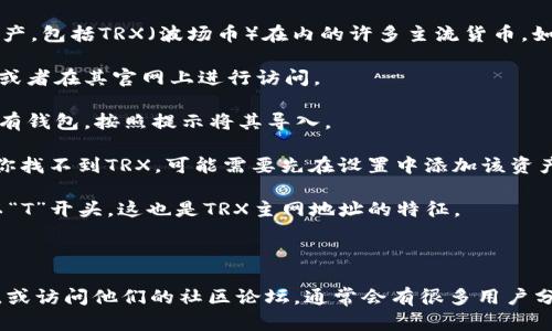 小狐狸钱包（Fox Wallet）是一个流行的数字货币钱包，支持多种区块链资产，包括TRX（波场币）在内的许多主流货币。如果你需要获取小狐狸钱包的TRX主网地址，你可以按照以下步骤进行查找：

1. **打开小狐狸钱包**：首先，确保你已经下载并安装了小狐狸钱包应用，或者在其官网上进行访问。

2. **创建或导入钱包**：如果你是新用户，可以创建一个新的钱包。如果已有钱包，按照提示将其导入。

3. **选择TRX资产**：在钱包主界面中，查看你的资产列表，找到TRX。如果你找不到TRX，可能需要先在设置中添加该资产。

4. **查看地址**：点击TRX后，你将看到你的TRX主网地址。通常这个地址以“T”开头，这也是TRX主网地址的特征。

5. **复制地址**：确认无误后，可以复制这个地址，用来接收TRX。

如果你在使用过程中遇到任何问题，建议查看小狐狸钱包的官方支持文档，或访问他们的社区论坛，通常会有很多用户分享经验，或者你可以直接联系他们的客服进行咨询。希望这能帮助到你！