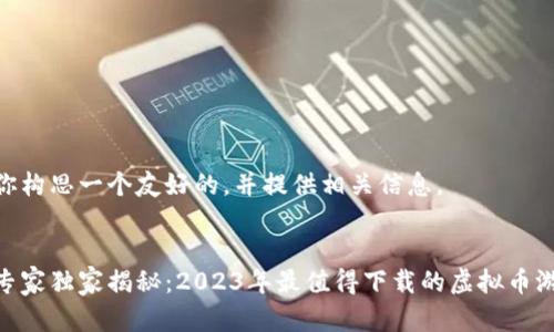 在这里我为你构思一个友好的，并提供相关信息。


虚拟币投资专家独家揭秘：2023年最值得下载的虚拟币游戏APP秘诀！