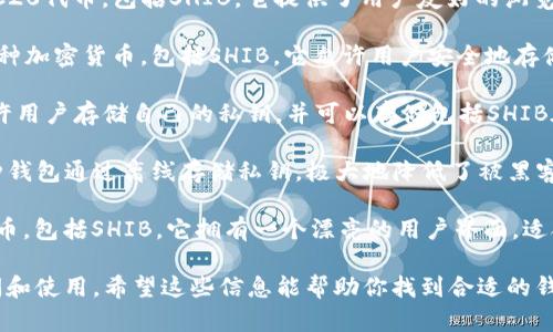 SHIB（Shiba Inu）是一种在加密世界中相对流行的代币，特别是在去中心化金融（DeFi）领域。提到存储SHIB代币的钱包时，以下几个选项值得一提：

1. **MetaMask**：MetaMask 是一种流行的以太坊钱包，支持ERC20代币，包括SHIB。它提供了用户友好的浏览器扩展和移动应用，可以方便地与去中心化应用程序（DApps）互动。

2. **Trust Wallet**：这是一个官方支持的移动钱包，能够存储多种加密货币，包括SHIB。它允许用户安全地存储和交易代币，并且界面友好。

3. **Coinbase Wallet**：与Coinbase交易所关联的这款钱包，允许用户存储自己的私钥，并可以存储包括SHIB在内的多种ERC20代币。它易于使用，非常适合新手。

4. **Ledger Nano S/X**：这是硬件钱包，提供额外的安全层。这种钱包通过离线存储私钥，极大地降低了被黑客攻击的风险，适合长期持有SHIB。

5. **Exodus**：这是一个桌面和移动兼容的钱包，支持多种加密货币，包括SHIB。它拥有一个漂亮的用户界面，适合初学者和经验丰富的用户。

在选择钱包时，重要的是要考虑安全性、用户体验以及是否易于访问和使用。希望这些信息能帮助你找到合适的钱包来存储SHIB！