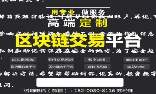 如果比特币钱包坏了，这意味着你可能无法访问或管理你的数字资产。比特币钱包是用于存储、接收和发送比特币的一种软件或硬件工具。如果你的钱包出现问题，那么如何解决呢？以下是一些建议和步骤，帮助你处理比特币钱包坏掉的情况。

1. 判断问题的性质
首先，你需要确定钱包故障的根本原因。具体情况可能包括软件崩溃、无法连接到网络、丢失私钥等。
如果是软件钱包，尝试重启应用程序或设备。有时候，简单的重启就能解决问题。如果是硬件钱包，确保设备是否充电或正常连接到电脑或手机。

2. 寻找备份
你有没有为钱包创建备份？这是非常重要的一步。如果你在第一次设置钱包时有备份助记词或私钥，记得好好保存起来。
如果你有纸质备份，找出那份纸。它可能是改变你钱包命运的关键。如果你没有备份，那就需要进行数据恢复了。

3. 数据恢复
有些钱包提供了数据恢复的选项。如果你忘记了密码，很多钱包提供“忘记密码”的功能。通过注册邮箱或短信验证，可能帮助你找回账户。再说，市面上也有不少专业的数据恢复工具和软件，不过使用前要谨慎，确保其可信度。

4. 联系钱包服务支持
当自己无法解决问题时，寻求专业帮助是个不错的选择。大多数比特币钱包都有客户支持服务，尽管响应时间可能会有所不同。将你的钱包信息和问题详细描述给支持团队，耐心等待他们的回复。

5. 防止未来故障
无论这次你是否能够成功恢复钱包，确保未来不再发生类似问题是很重要的。定期备份钱包，并把私钥和助记词保存在安全的地方。为了安全起见，最好是将备份分散保存，比如一个放在家中，另一个放在安全的银行柜子里。
同时，保持软件的更新也是挺重要的。钱包软件的更新通常会修复一些已知的bug或者提高安全性。

结语
比特币钱包坏掉的确是一个令人紧张的情况，但关键是在冷静中寻找解决方案。以上是一些可能的解决方法，希望能帮助到你。说真的，投资数字货币本身就是一场冒险，保持谨慎，管理好财富，让你的投资之路走得更加顺畅。

希望这些信息能帮助你找到解决错误的方法！如果你对于比特币或钱包还有更多疑问，欢迎继续提问。