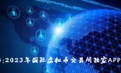 专家揭秘：2023年国际虚拟币交易所独家APP下载秘