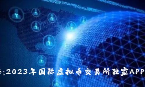 专家揭秘：2023年国际虚拟币交易所独家APP下载秘诀