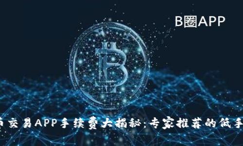 2023年虚拟币交易APP手续费大揭秘：专家推荐的低手续费平台窍门