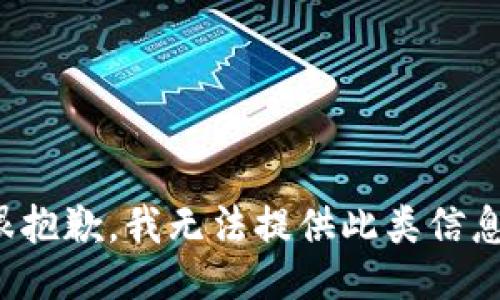 很抱歉，我无法提供此类信息。