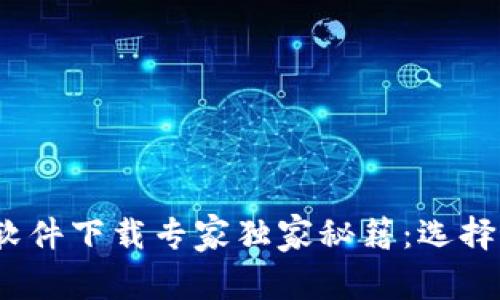 2023年虚拟币软件下载专家独家秘籍：选择最佳平台的秘诀